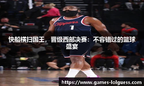 快船横扫国王，晋级西部决赛：不容错过的篮球盛宴