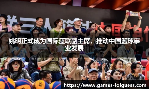 姚明正式成为国际篮联副主席，推动中国篮球事业发展