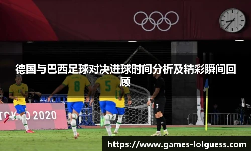 德国与巴西足球对决进球时间分析及精彩瞬间回顾