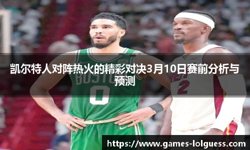 凯尔特人对阵热火的精彩对决3月10日赛前分析与预测