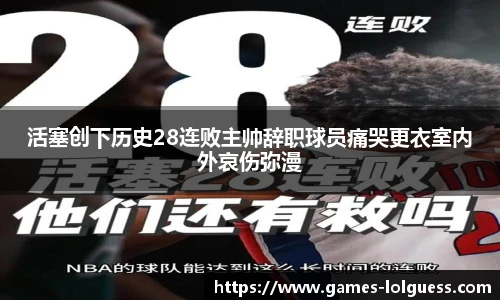 活塞创下历史28连败主帅辞职球员痛哭更衣室内外哀伤弥漫