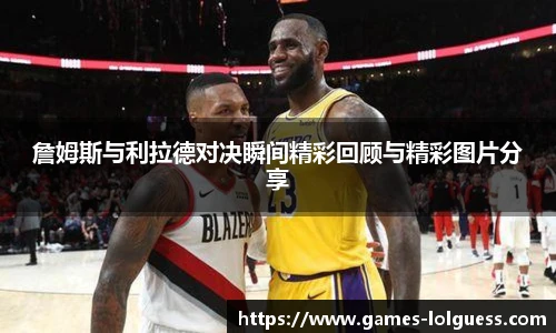詹姆斯与利拉德对决瞬间精彩回顾与精彩图片分享