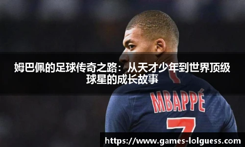 姆巴佩的足球传奇之路：从天才少年到世界顶级球星的成长故事