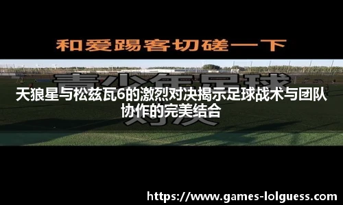 天狼星与松兹瓦6的激烈对决揭示足球战术与团队协作的完美结合