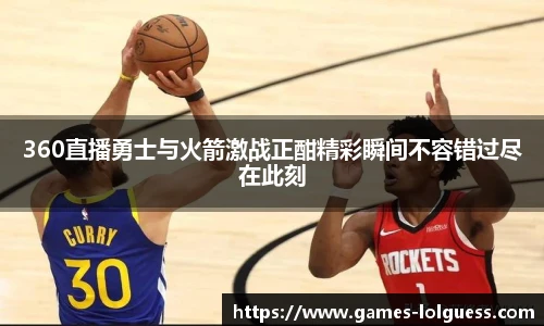 360直播勇士与火箭激战正酣精彩瞬间不容错过尽在此刻
