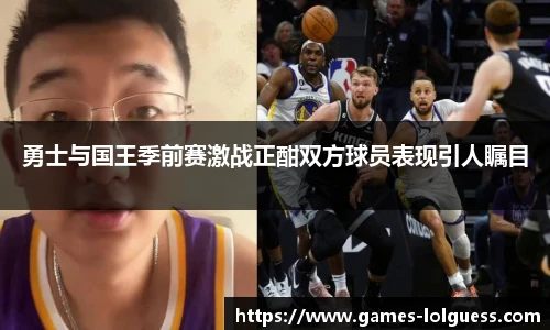 勇士与国王季前赛激战正酣双方球员表现引人瞩目