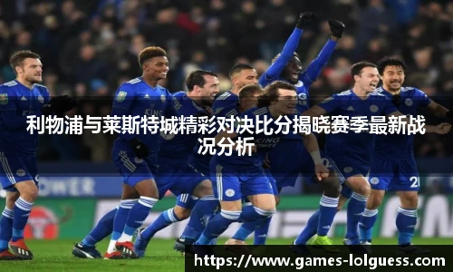 利物浦与莱斯特城精彩对决比分揭晓赛季最新战况分析
